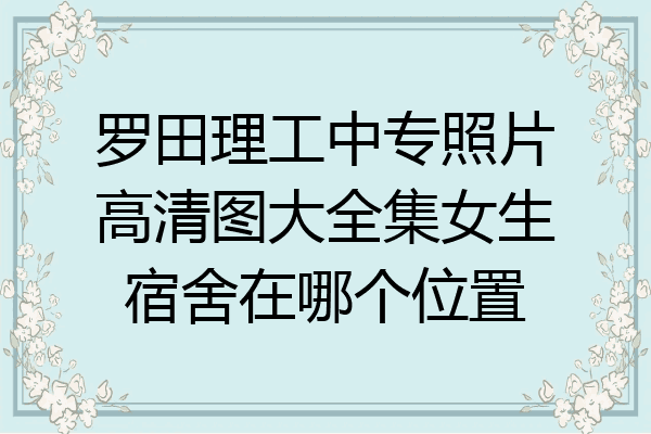 罗田理工中专照片高清图大全集女生宿舍在哪个位置