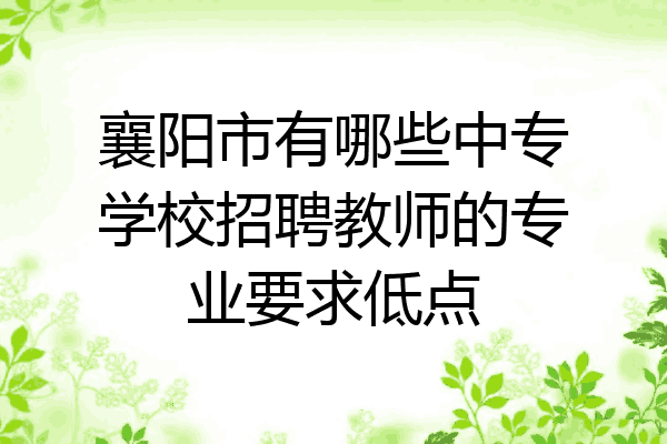 襄阳市有哪些中专学校招聘教师的专业要求低点