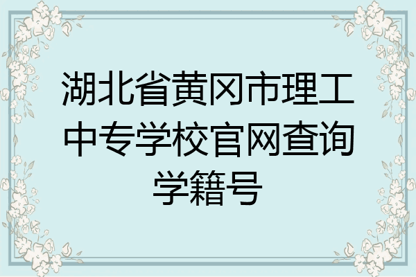 湖北省黄冈市理工中专学校官网查询学籍号