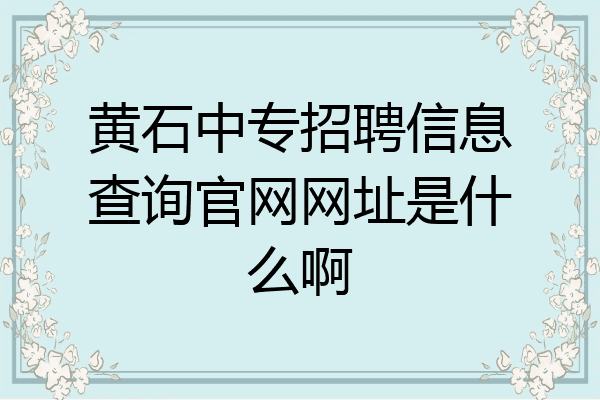 黄石中专招聘信息查询官网网址是什么啊