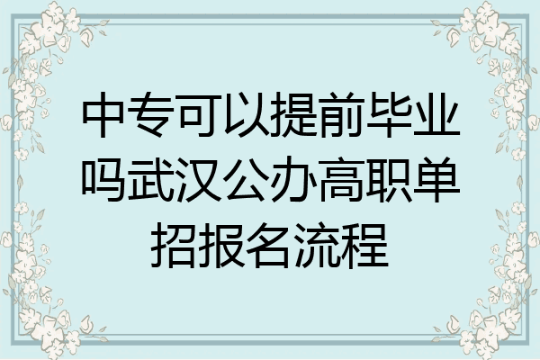 中专可以提前毕业吗武汉公办高职单招报名流程