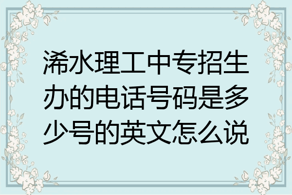 浠水理工中专招生办的电话号码是多少号的英文怎么说