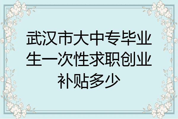 武汉市大中专毕业生一次性求职创业补贴多少