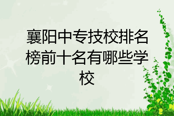 襄阳中专技校排名榜前十名有哪些学校