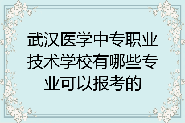 武汉医学中专职业技术学校有哪些专业可以报考的