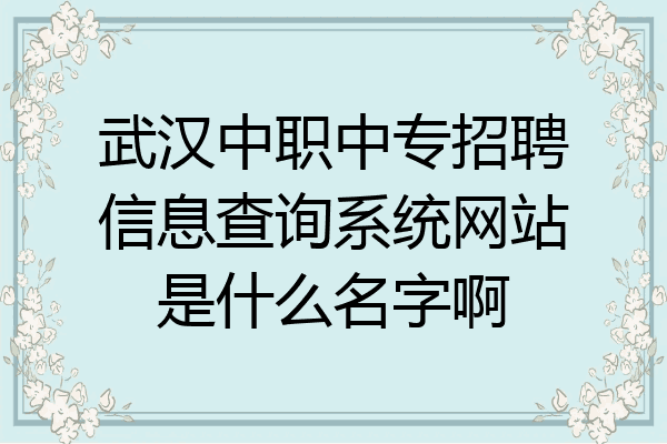武汉中职中专招聘信息查询系统网站是什么名字啊