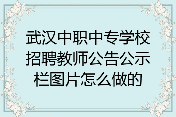 武汉中职中专学校招聘教师公告公示栏图片怎么做的