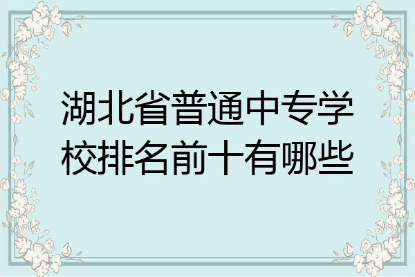 湖北省普通中专学校排名前十有哪些