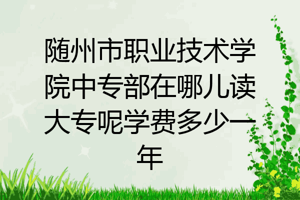 随州市职业技术学院中专部在哪儿读大专呢学费多少一年