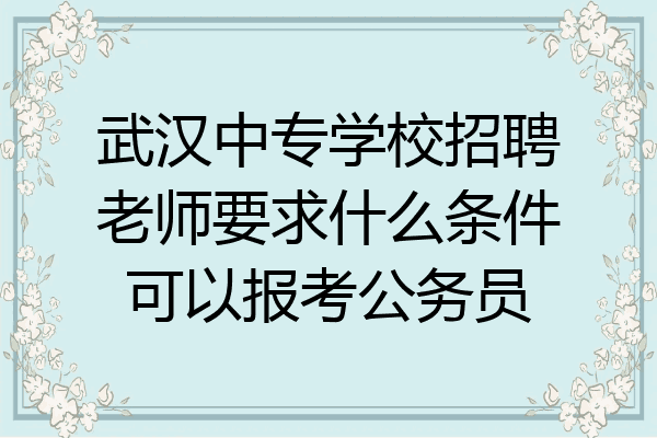 武汉中专学校招聘老师要求什么条件可以报考公务员