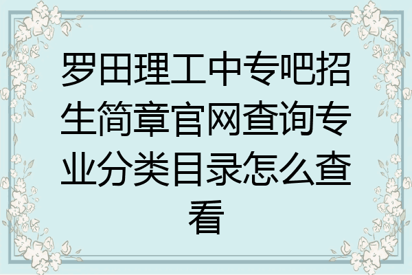 罗田理工中专吧招生简章官网查询专业分类目录怎么查看