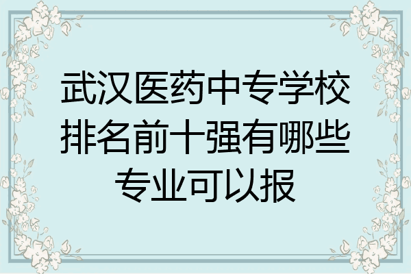 武汉医药中专学校排名前十强有哪些专业可以报
