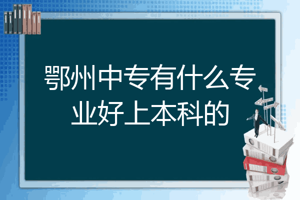 鄂州中专有什么专业好上本科的