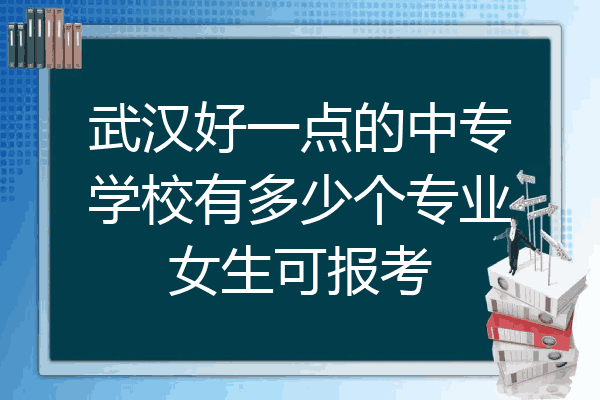 武汉好一点的中专学校有多少个专业女生可报考
