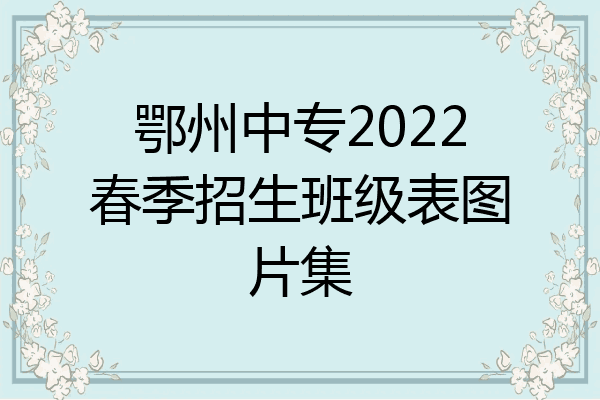 鄂州中专2022春季招生班级表图片集