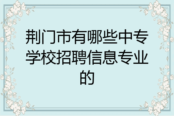 荆门市有哪些中专学校招聘信息专业的