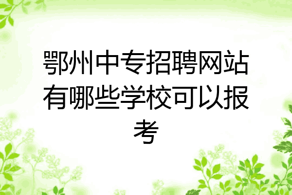 鄂州中专招聘网站有哪些学校可以报考