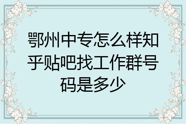 鄂州中专怎么样知乎贴吧找工作群号码是多少
