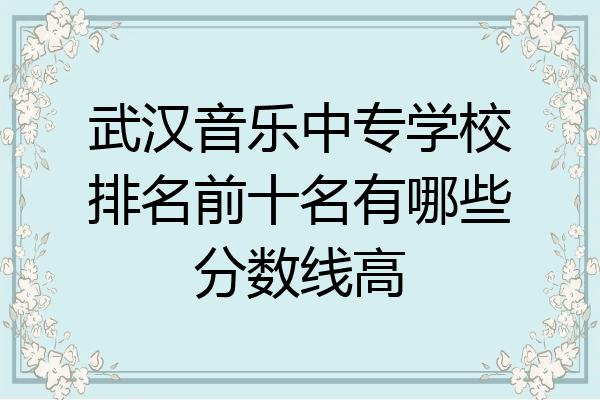 武汉音乐中专学校排名前十名有哪些分数线高