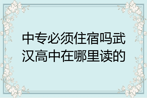 中专必须住宿吗武汉高中在哪里读的