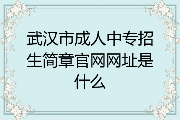 武汉市成人中专招生简章官网网址是什么