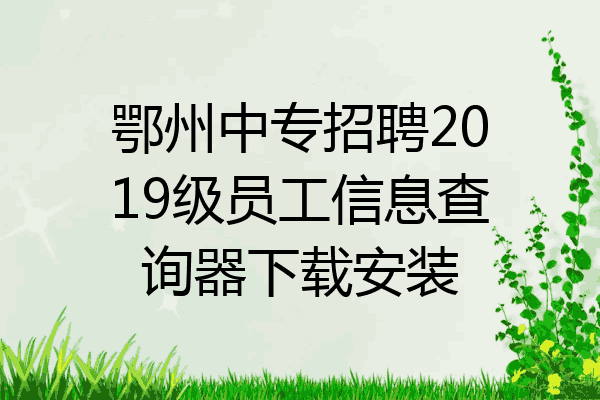 鄂州中专招聘2019级员工信息查询器下载安装