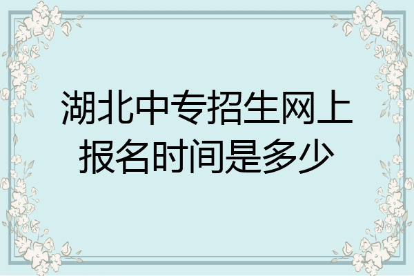 湖北中专招生网上报名时间是多少