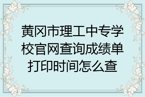 黄冈市理工中专学校官网查询成绩单打印时间怎么查