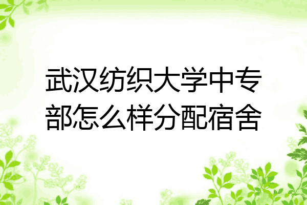 武汉纺织大学中专部怎么样分配宿舍