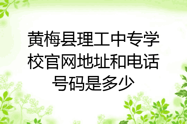 黄梅县理工中专学校官网地址和电话号码是多少