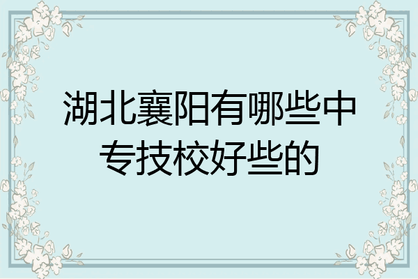 湖北襄阳有哪些中专技校好些的