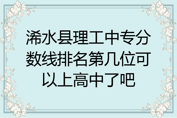浠水县理工中专分数线排名第几位可以上高中了吧
