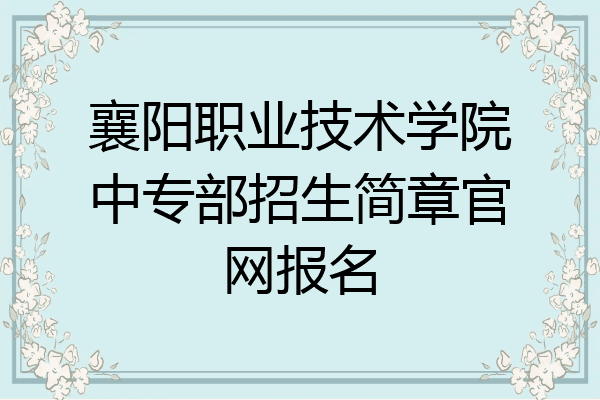 襄阳职业技术学院中专部招生简章官网报名