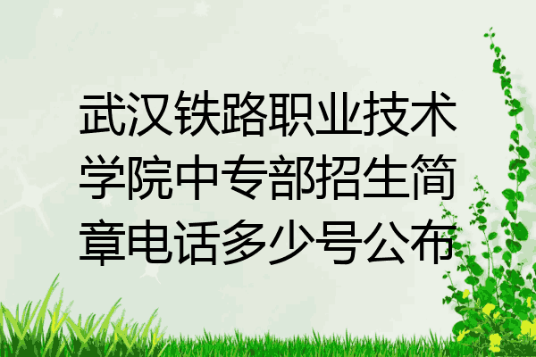 武汉铁路职业技术学院中专部招生简章电话多少号公布