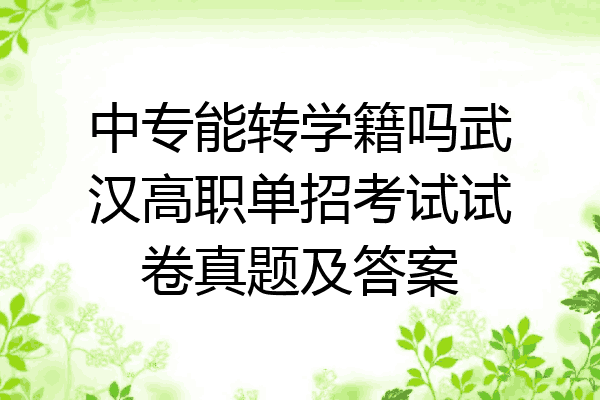 中专能转学籍吗武汉高职单招考试试卷真题及答案