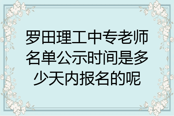 罗田理工中专老师名单公示时间是多少天内报名的呢