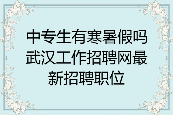 中专生有寒暑假吗武汉工作招聘网最新招聘职位
