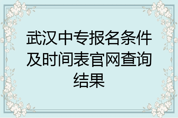 武汉中专报名条件及时间表官网查询结果