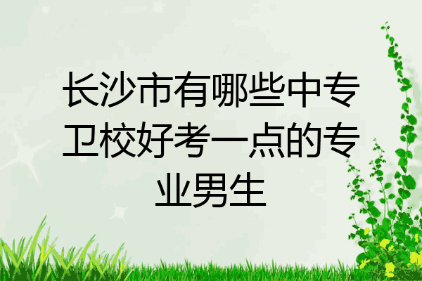 长沙市有哪些中专卫校好考一点的专业男生