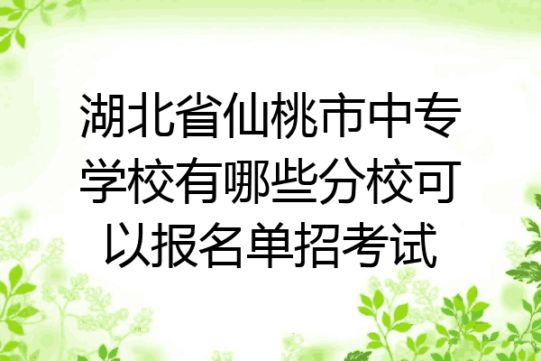 湖北省仙桃市中专学校有哪些分校可以报名单招考试