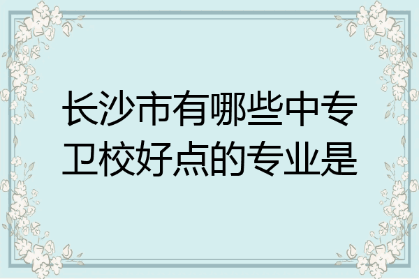 长沙市有哪些中专卫校好点的专业是