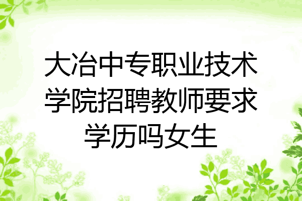大冶中专职业技术学院招聘教师要求学历吗女生