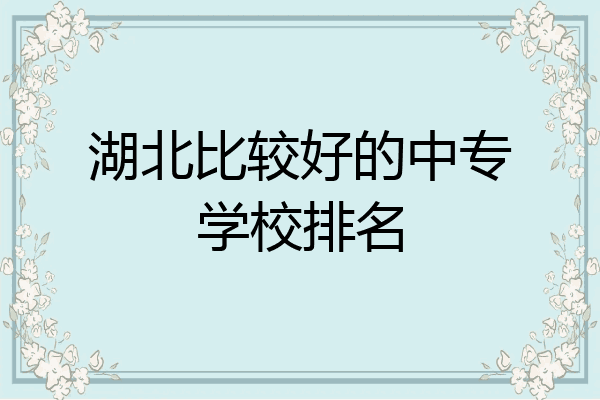 湖北比较好的中专学校排名