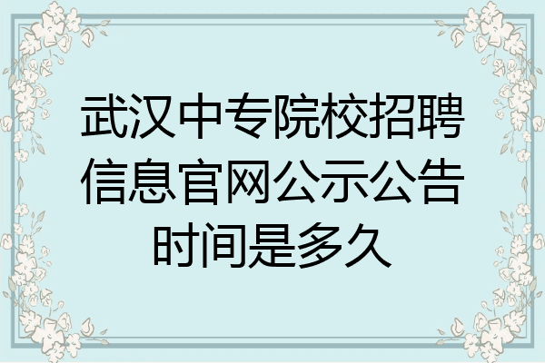 武汉中专院校招聘信息官网公示公告时间是多久