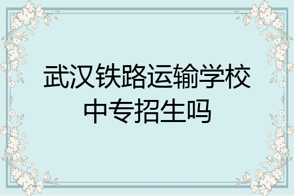 武汉铁路运输学校中专招生吗