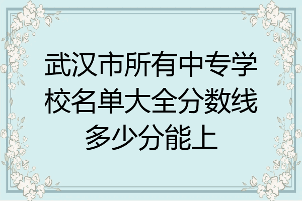 武汉市所有中专学校名单大全分数线多少分能上