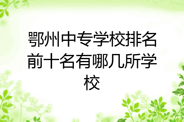 鄂州中专学校排名前十名有哪几所学校