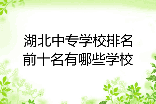 湖北中专学校排名前十名有哪些学校