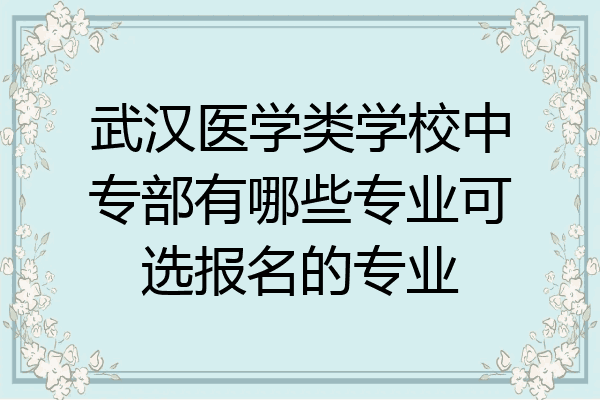武汉医学类学校中专部有哪些专业可选报名的专业