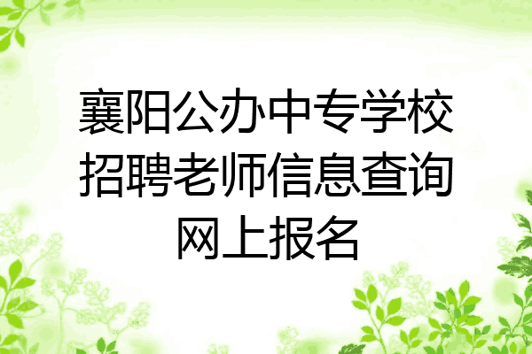 襄阳公办中专学校招聘老师信息查询网上报名